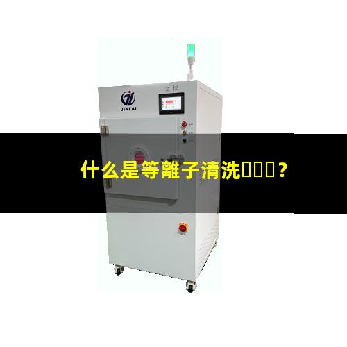 什么是等離子清洗？002